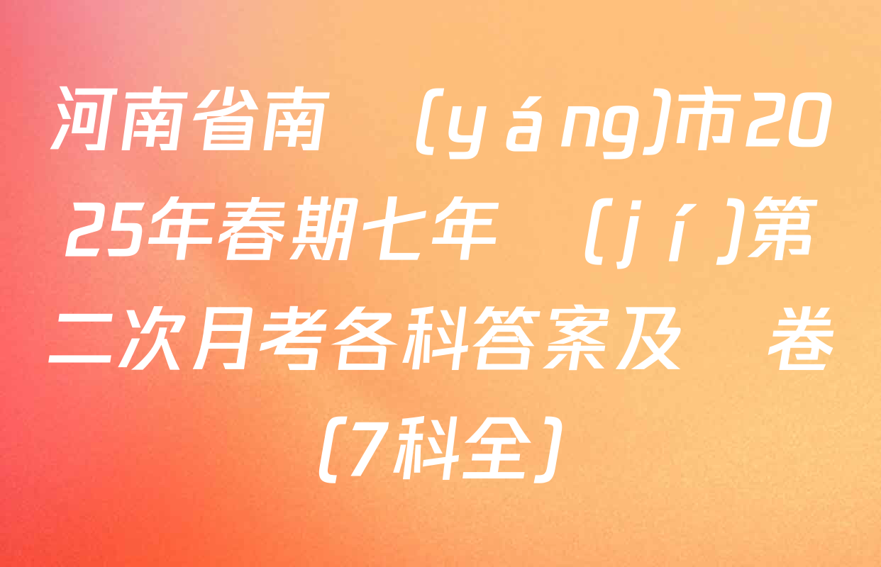 河南省南陽(yáng)市2025年春期七年級(jí)第二次月考各科答案及試卷（7科全）