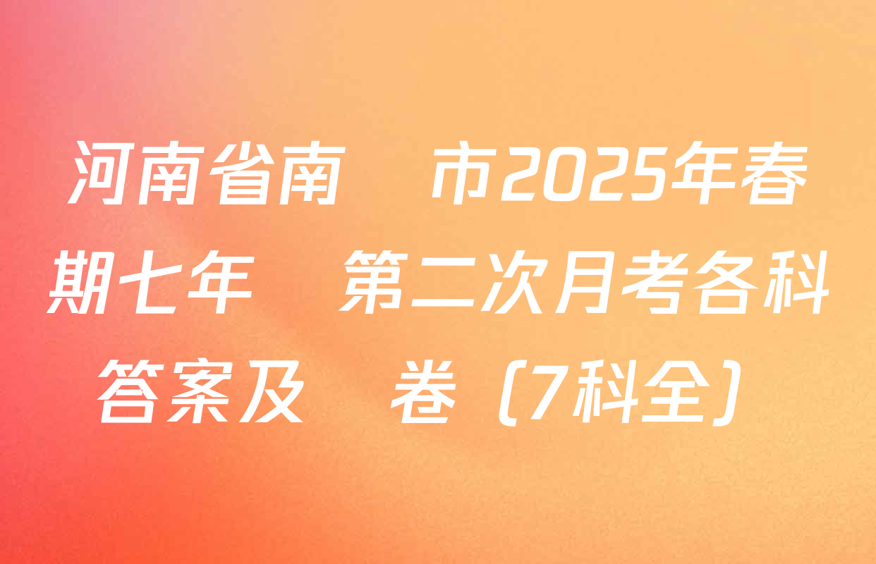 河南省南陽市2025年春期七年級第二次月考各科答案及試卷（7科全）