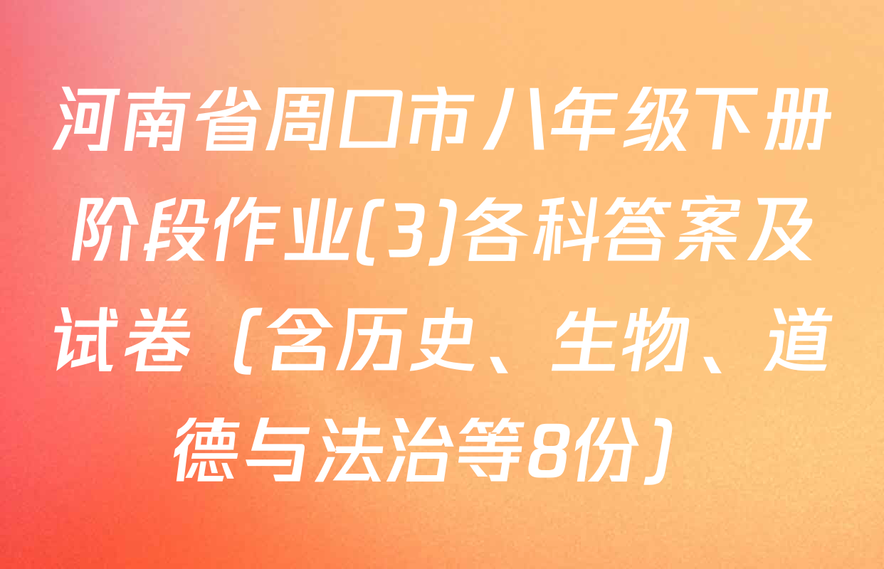 河南省周口市八年级下册阶段作业(3)各科答案及试卷（含历史、生物、道德与法治等8份）