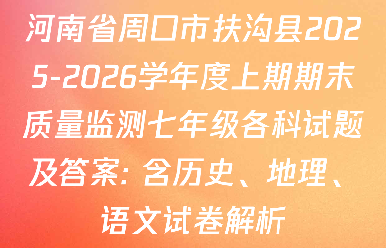 河南省周口市扶沟县2025-2026学年度上期期末质量监测七年级各科试题及答案: 含历史、地理、语文试卷解析