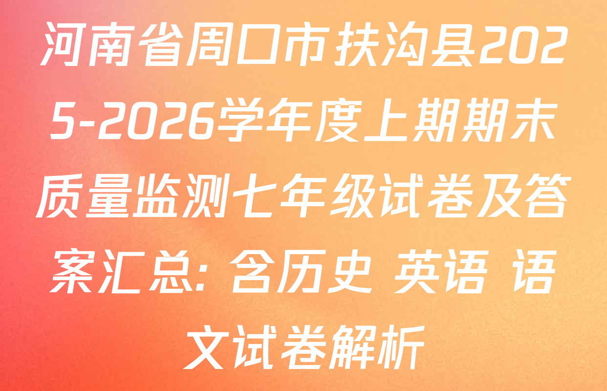 河南省周口市扶沟县2025-2026学年度上期期末质量监测七年级试卷及答案汇总: 含历史 英语 语文试卷解析