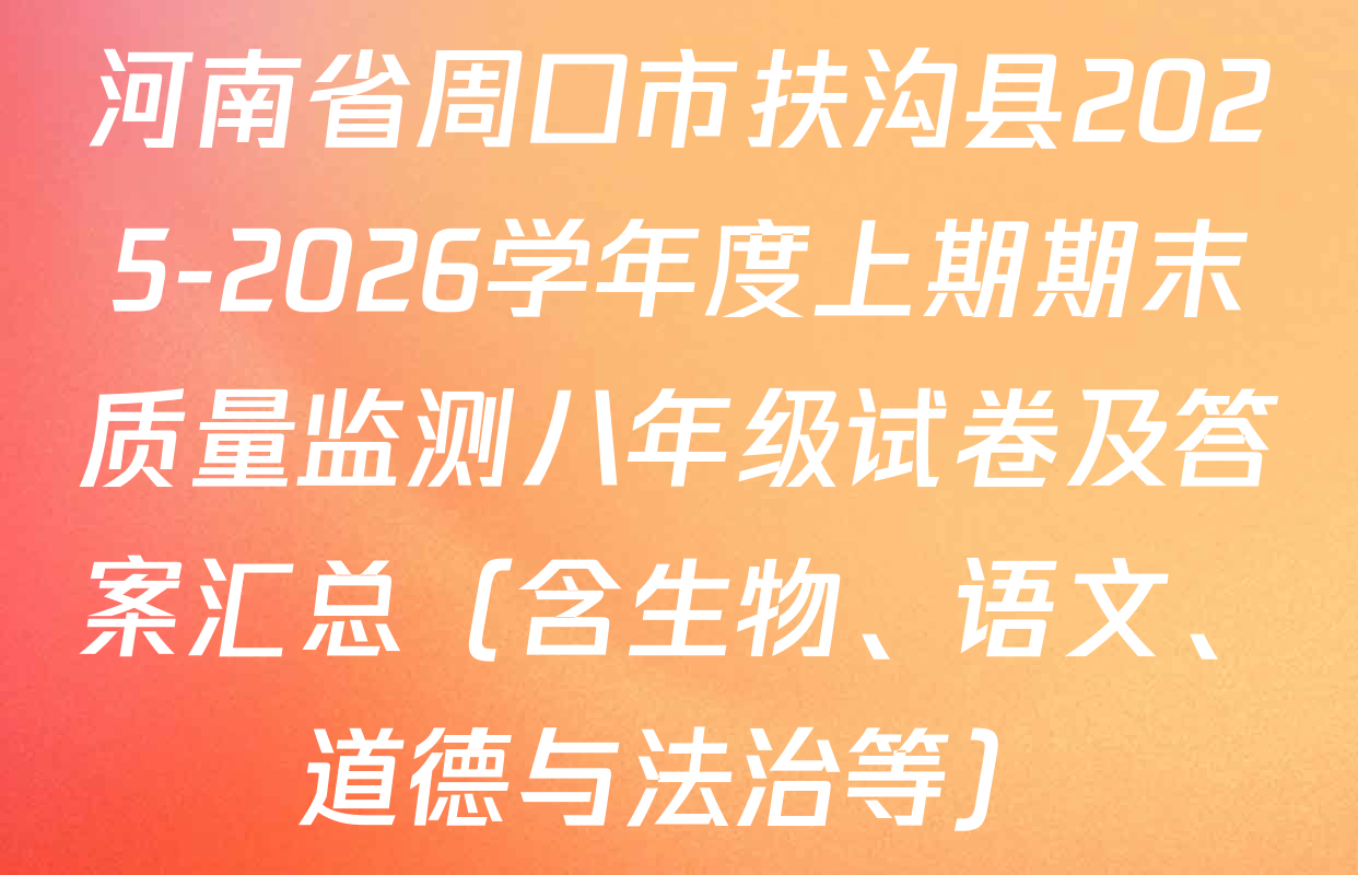 河南省周口市扶沟县2025-2026学年度上期期末质量监测八年级试卷及答案汇总（含生物、语文、道德与法治等）