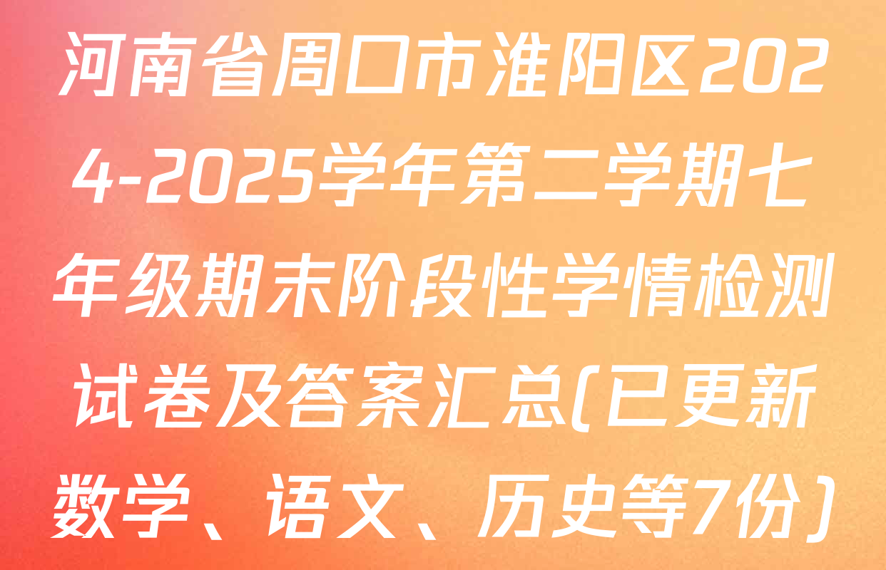 河南省周口市淮阳区2024-2025学年第二学期七年级期末阶段性学情检测试卷及答案汇总(已更新数学、语文、历史等7份)