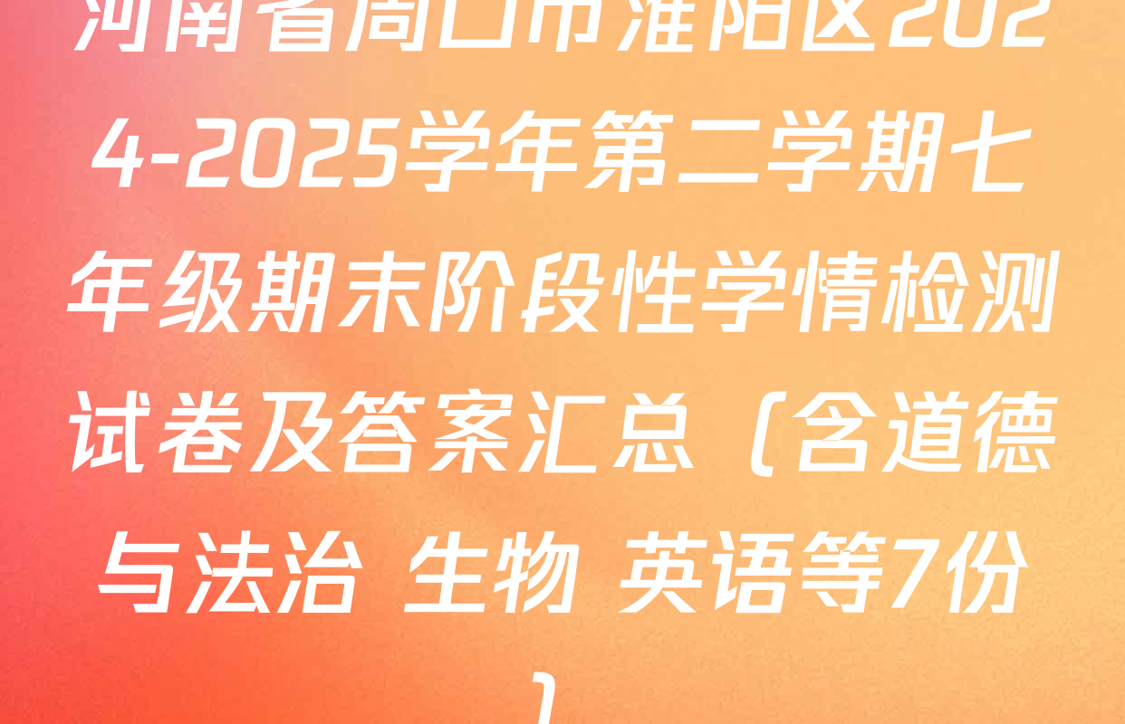 河南省周口市淮阳区2024-2025学年第二学期七年级期末阶段性学情检测试卷及答案汇总（含道德与法治 生物 英语等7份）
