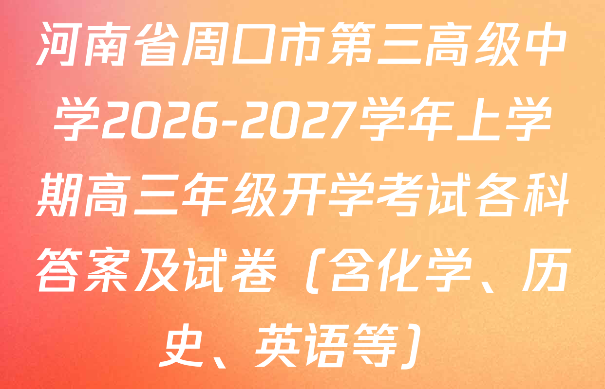 河南省周口市第三高级中学2026-2027学年上学期高三年级开学考试各科答案及试卷（含化学、历史、英语等）