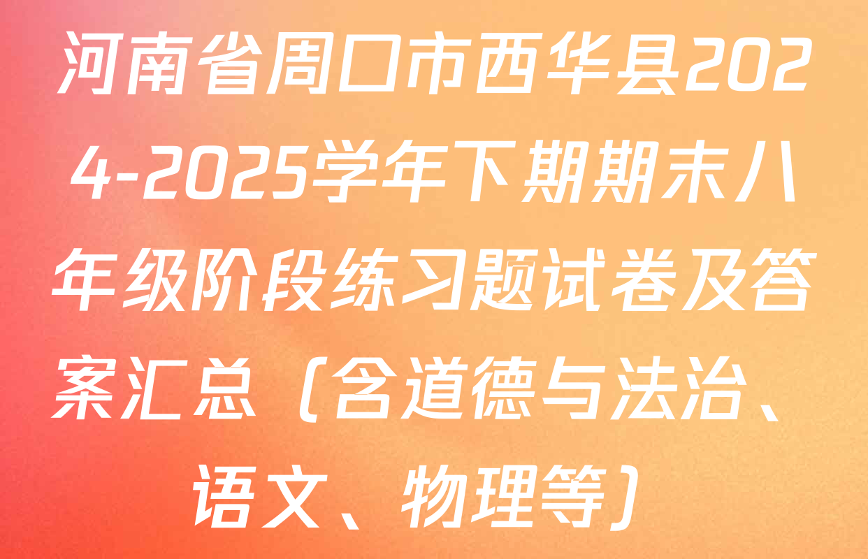河南省周口市西华县2024-2025学年下期期末八年级阶段练习题试卷及答案汇总（含道德与法治、语文、物理等）