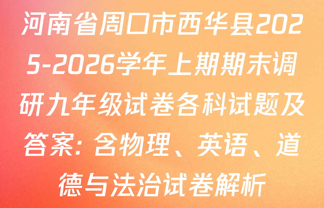 河南省周口市西华县2025-2026学年上期期末调研九年级试卷各科试题及答案: 含物理、英语、道德与法治试卷解析