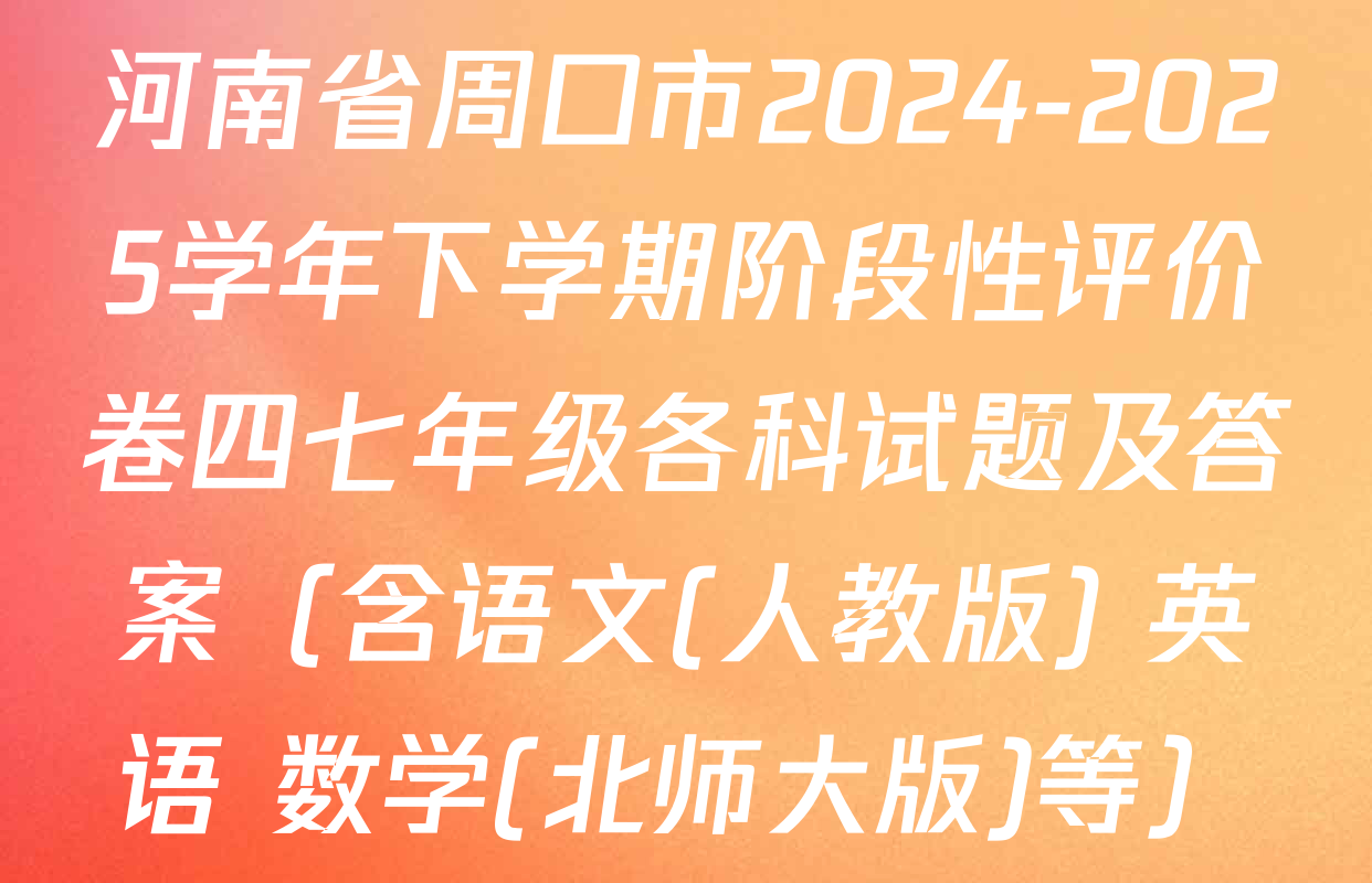 河南省周口市2024-2025学年下学期阶段性评价卷四七年级各科试题及答案（含语文(人教版) 英语 数学(北师大版)等）
