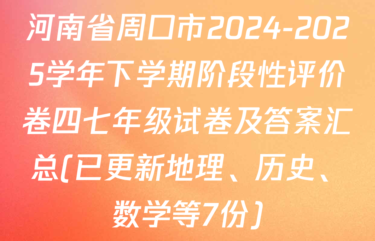 河南省周口市2024-2025学年下学期阶段性评价卷四七年级试卷及答案汇总(已更新地理、历史、数学等7份)