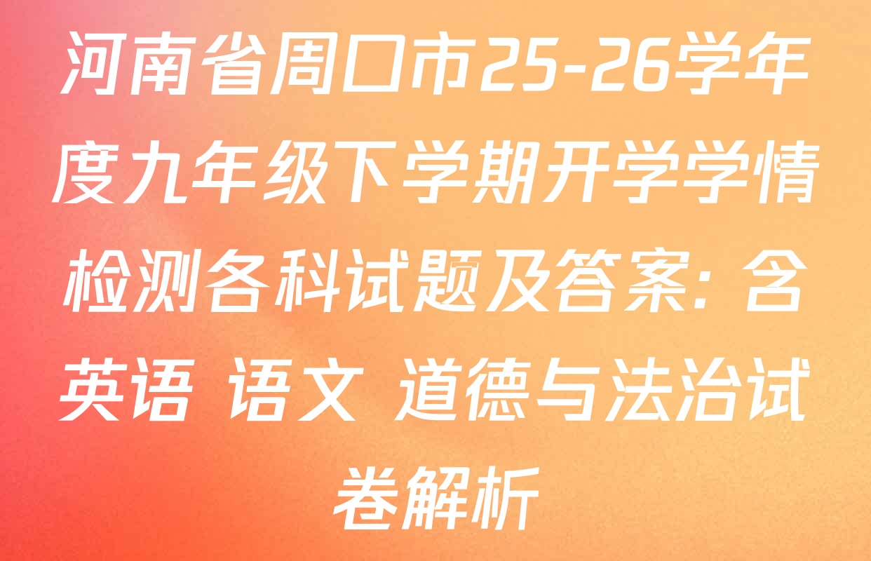 河南省周口市25-26学年度九年级下学期开学学情检测各科试题及答案: 含英语 语文 道德与法治试卷解析