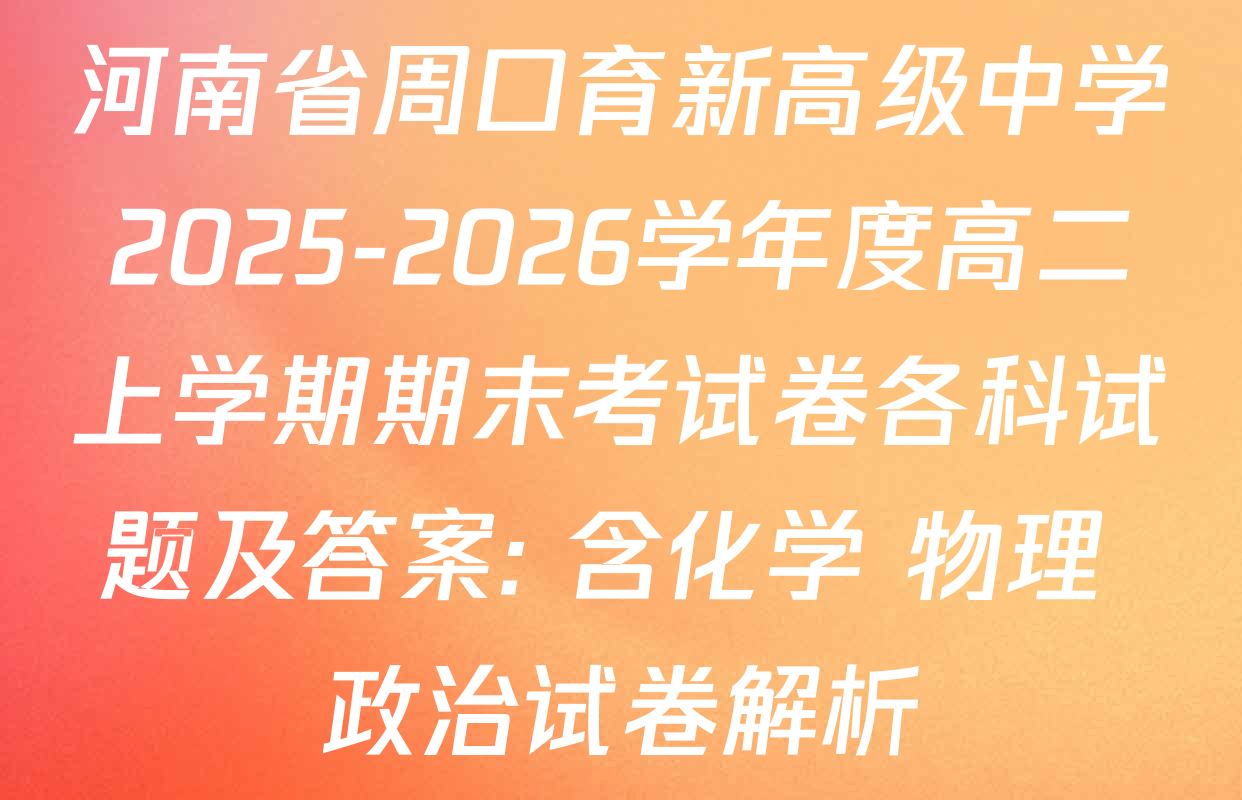 河南省周口育新高级中学2025-2026学年度高二上学期期末考试卷各科试题及答案: 含化学 物理 政治试卷解析
