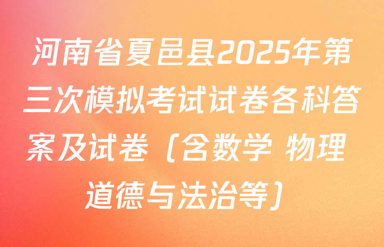 河南省夏邑县2025年第三次模拟考试试卷各科答案及试卷（含数学 物理 道德与法治等）