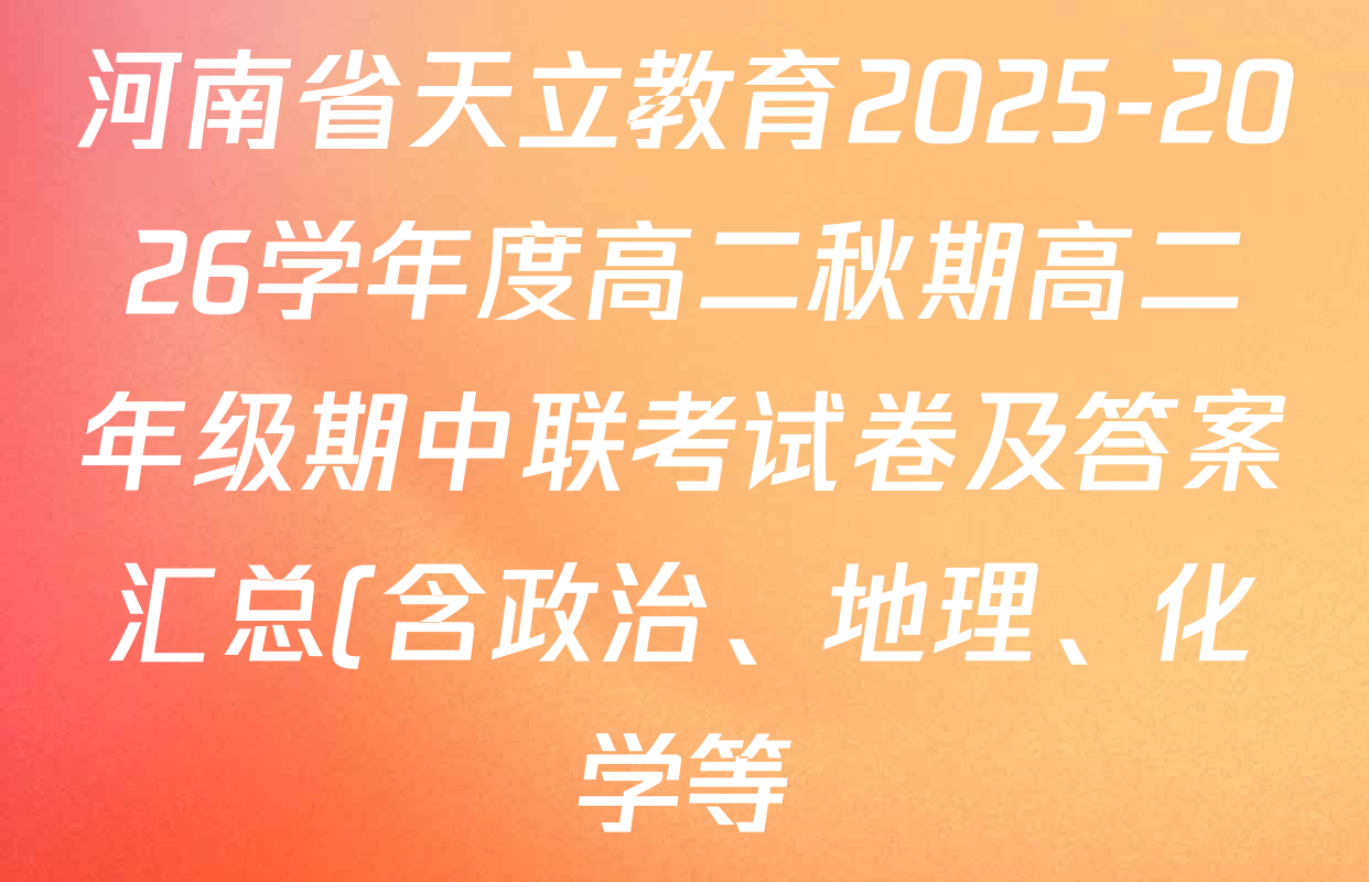 河南省天立教育2025-2026学年度高二秋期高二年级期中联考试卷及答案汇总(含政治、地理、化学等) 河南省天立教育2025-2026学年度高二秋期高二年级期中联考试卷及答案汇总(含政治、地理、化学等)
