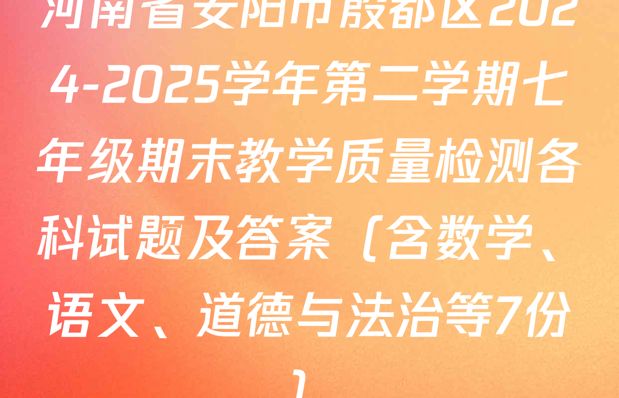 河南省安阳市殷都区2024-2025学年第二学期七年级期末教学质量检测各科试题及答案（含数学、语文、道德与法治等7份）