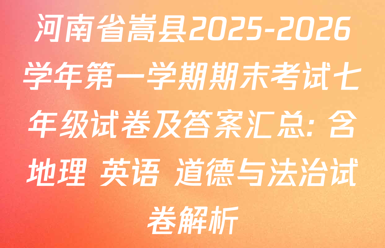 河南省嵩县2025-2026学年第一学期期末考试七年级试卷及答案汇总: 含地理 英语 道德与法治试卷解析