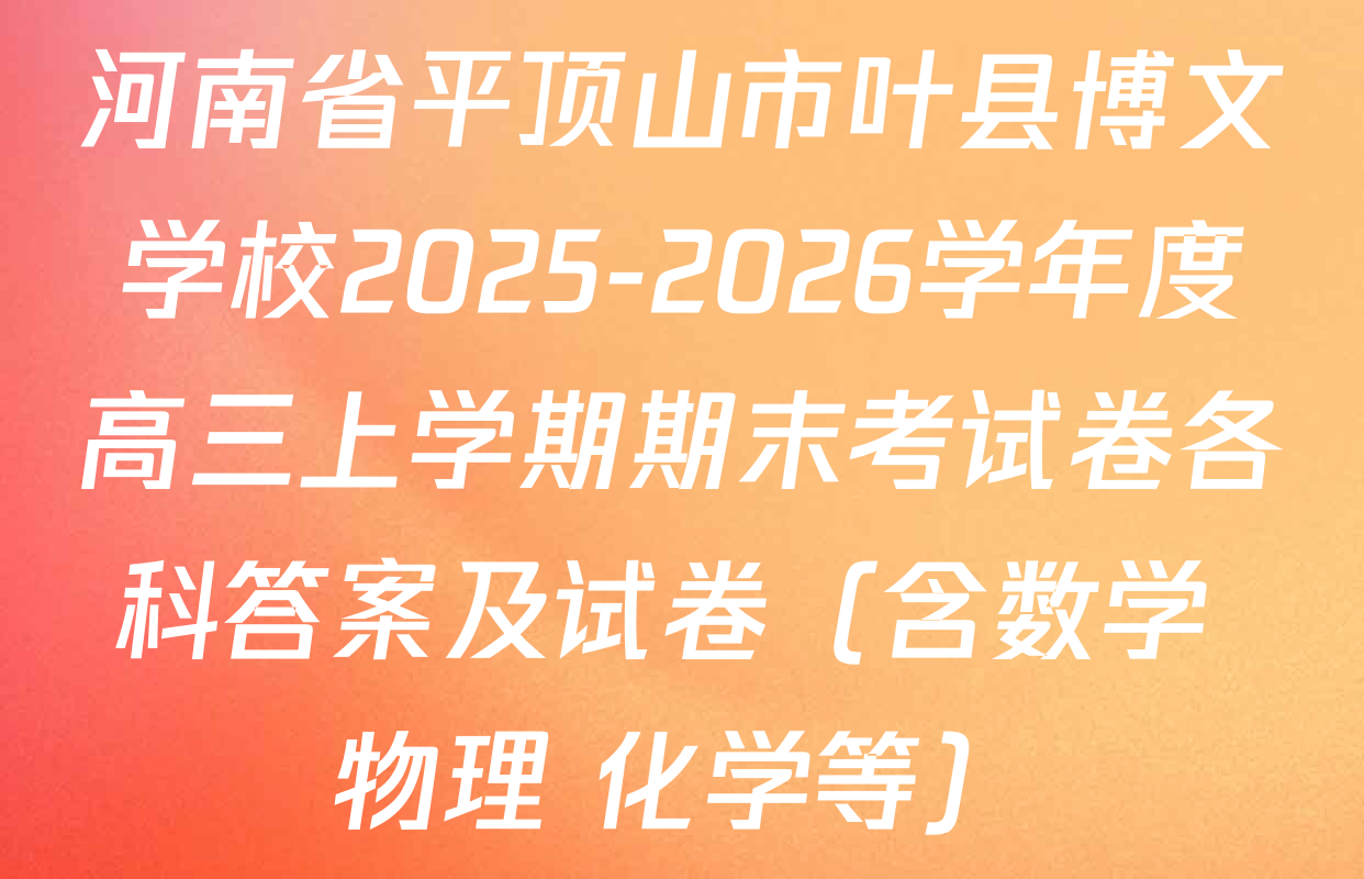 河南省平顶山市叶县博文学校2025-2026学年度高三上学期期末考试卷各科答案及试卷（含数学 物理 化学等）