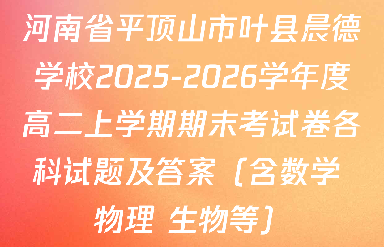 河南省平顶山市叶县晨德学校2025-2026学年度高二上学期期末考试卷各科试题及答案（含数学 物理 生物等）