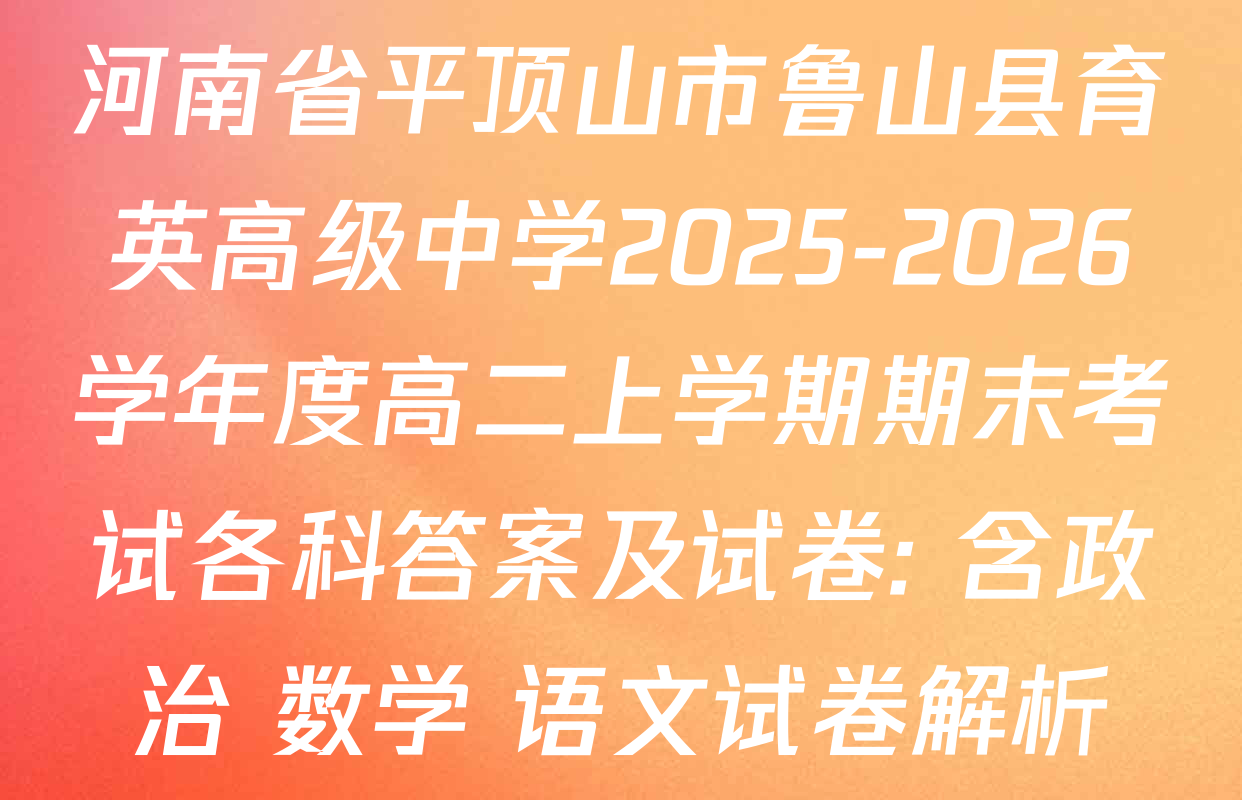 河南省平顶山市鲁山县育英高级中学2025-2026学年度高二上学期期末考试各科答案及试卷: 含政治 数学 语文试卷解析