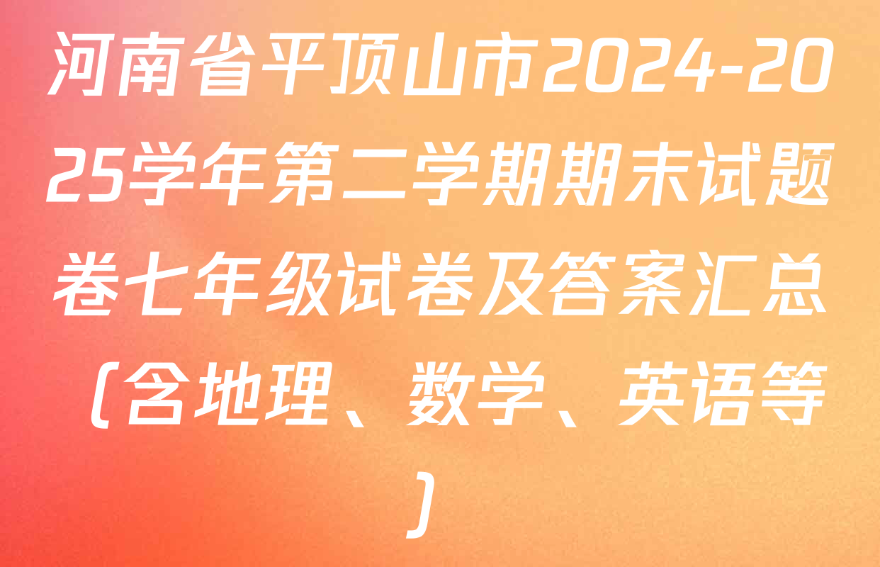 河南省平顶山市2024-2025学年第二学期期末试题卷七年级试卷及答案汇总（含地理、数学、英语等）