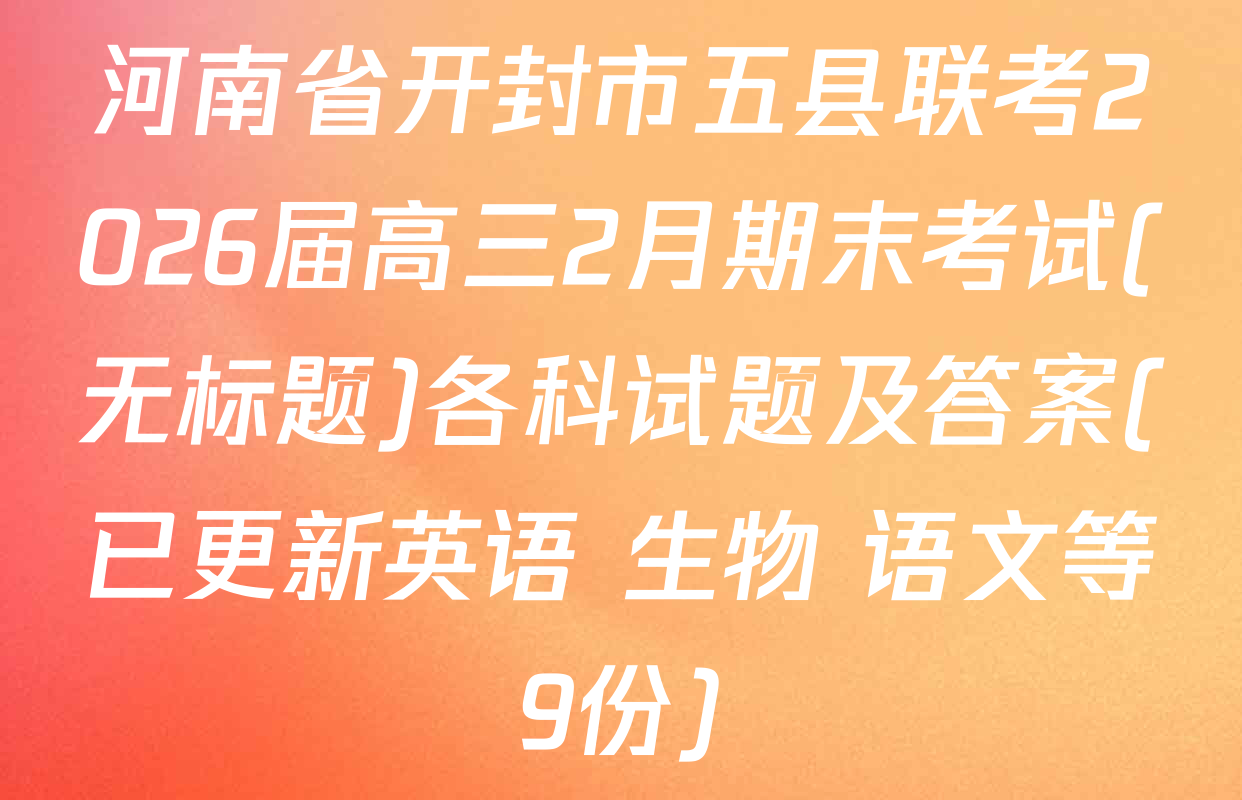 河南省开封市五县联考2026届高三2月期末考试(无标题)各科试题及答案(已更新英语 生物 语文等9份)