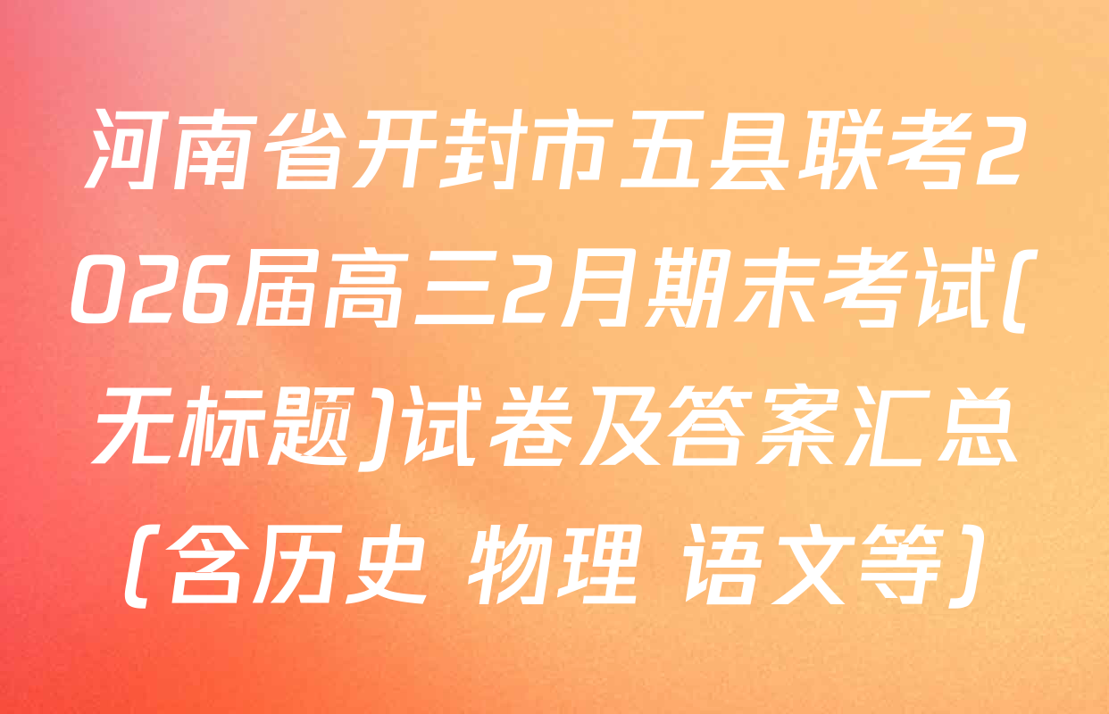 河南省开封市五县联考2026届高三2月期末考试(无标题)试卷及答案汇总（含历史 物理 语文等）