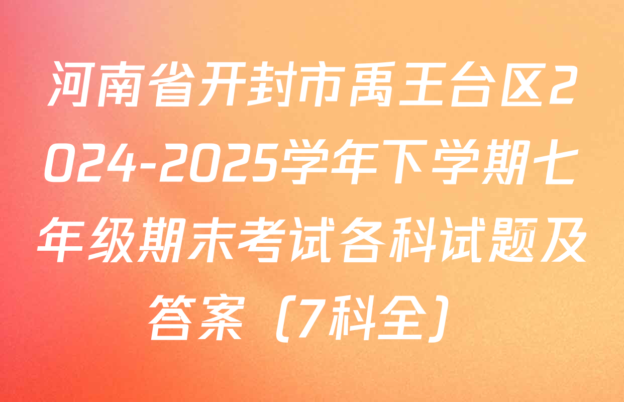 河南省开封市禹王台区2024-2025学年下学期七年级期末考试各科试题及答案（7科全）