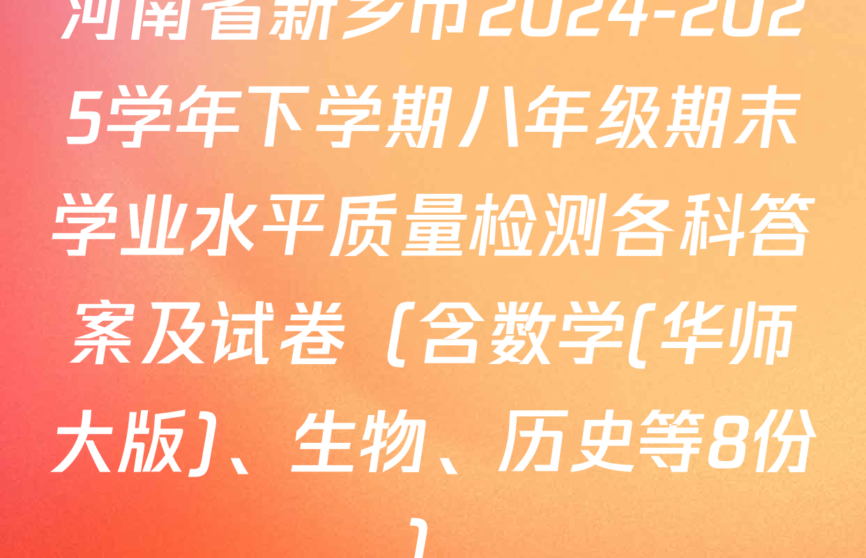 河南省新乡市2024-2025学年下学期八年级期末学业水平质量检测各科答案及试卷（含数学(华师大版)、生物、历史等8份）