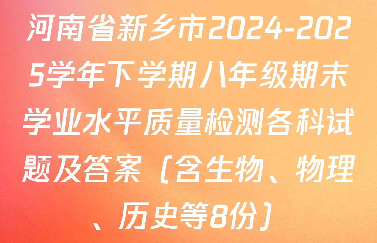 河南省新乡市2024-2025学年下学期八年级期末学业水平质量检测各科试题及答案（含生物、物理、历史等8份）