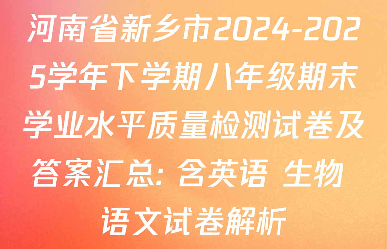 河南省新乡市2024-2025学年下学期八年级期末学业水平质量检测试卷及答案汇总: 含英语 生物 语文试卷解析