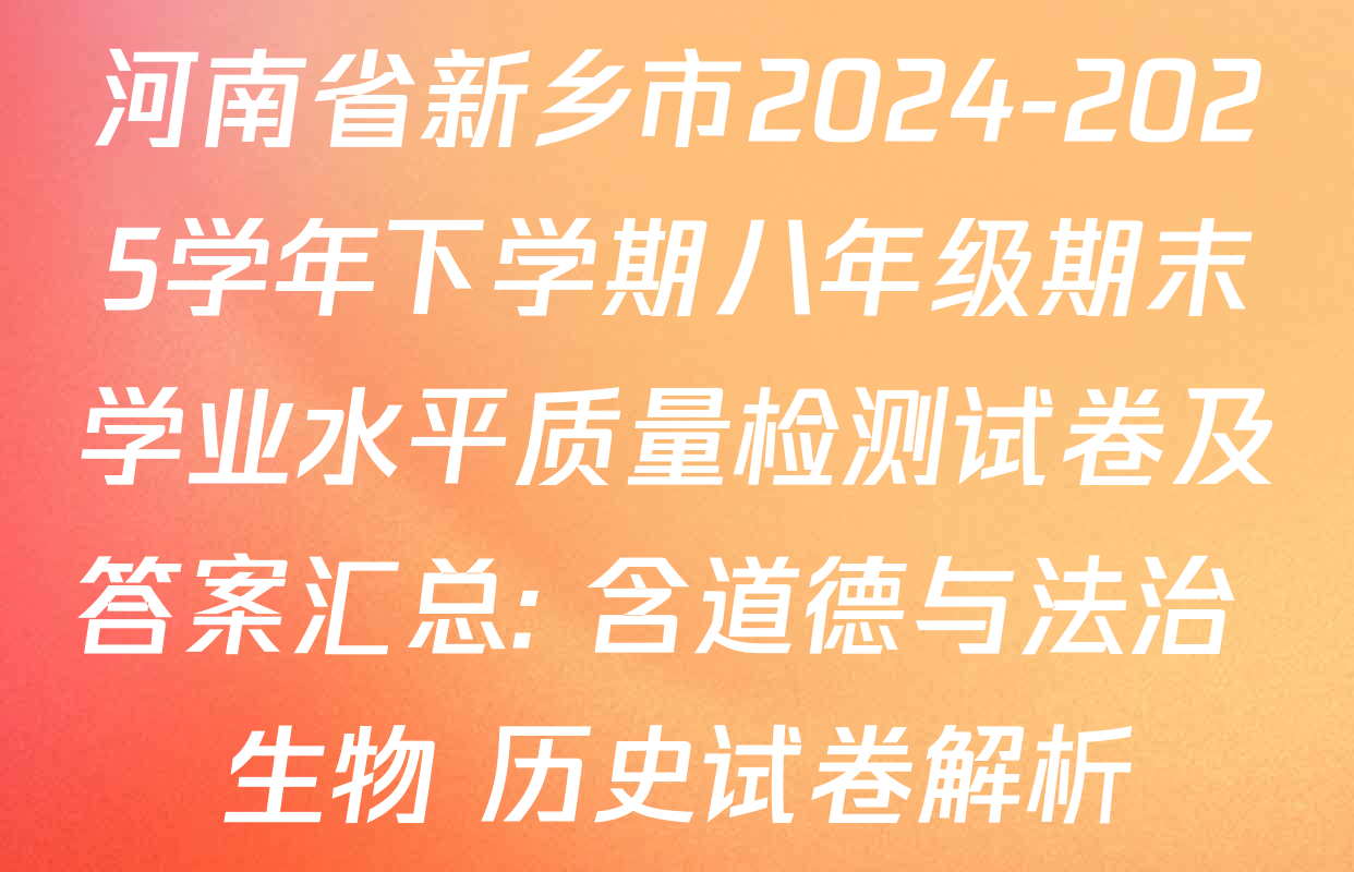 河南省新乡市2024-2025学年下学期八年级期末学业水平质量检测试卷及答案汇总: 含道德与法治 生物 历史试卷解析