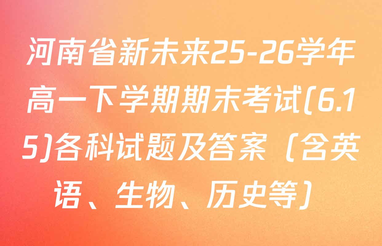 河南省新未来25-26学年高一下学期期末考试(6.15)各科试题及答案（含英语、生物、历史等）