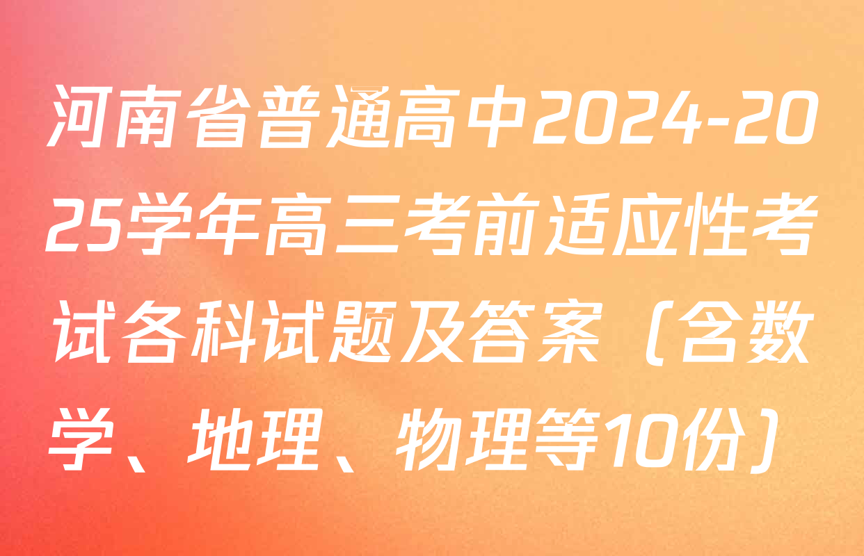 河南省普通高中2024-2025学年高三考前适应性考试各科试题及答案（含数学、地理、物理等10份）