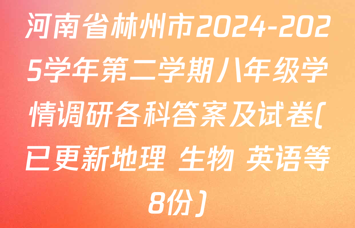 河南省林州市2024-2025学年第二学期八年级学情调研各科答案及试卷(已更新地理 生物 英语等8份)