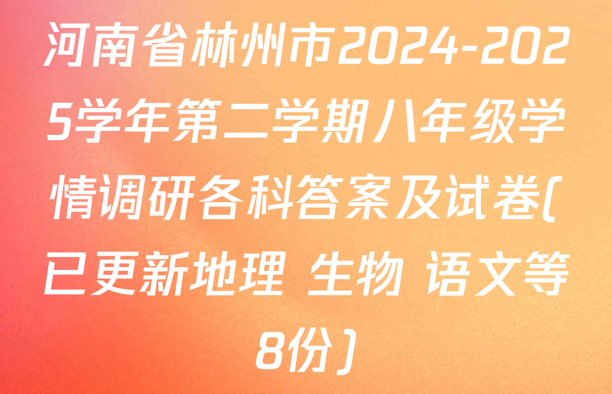 河南省林州市2024-2025学年第二学期八年级学情调研各科答案及试卷(已更新地理 生物 语文等8份)