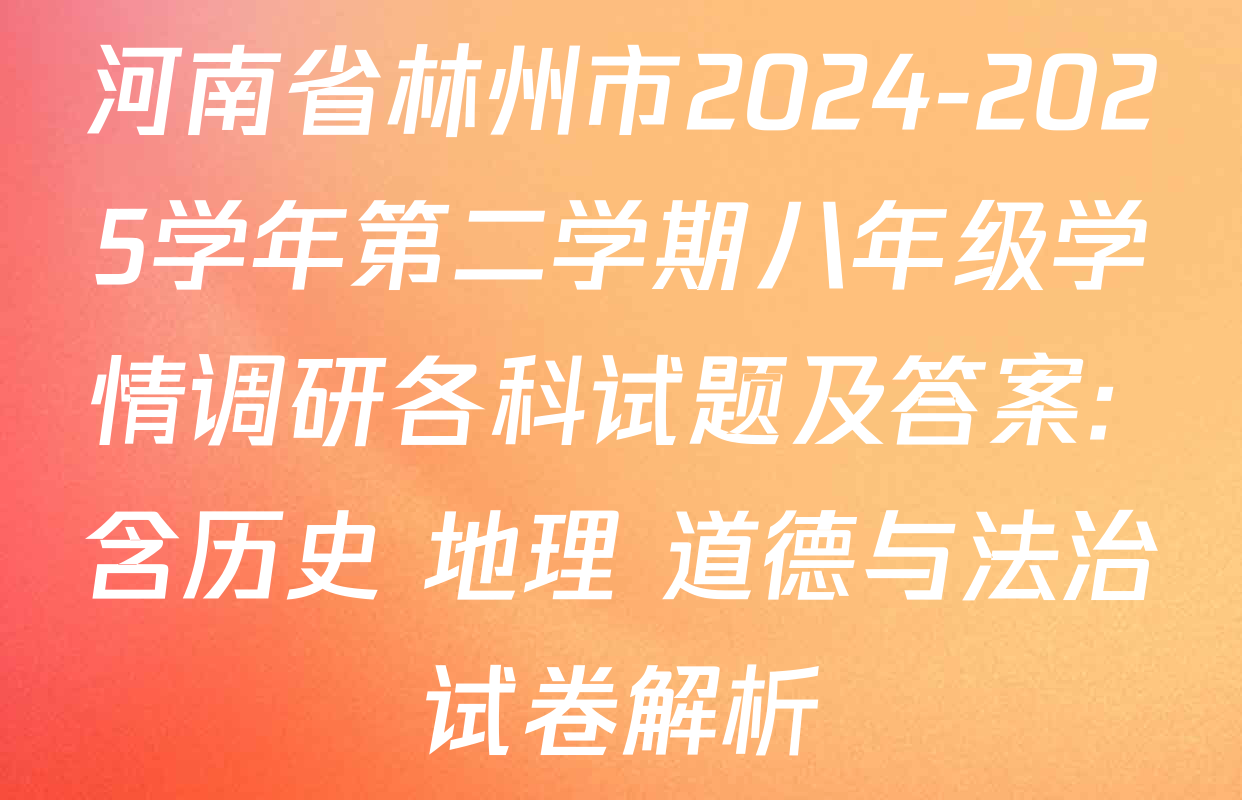 河南省林州市2024-2025学年第二学期八年级学情调研各科试题及答案: 含历史 地理 道德与法治试卷解析