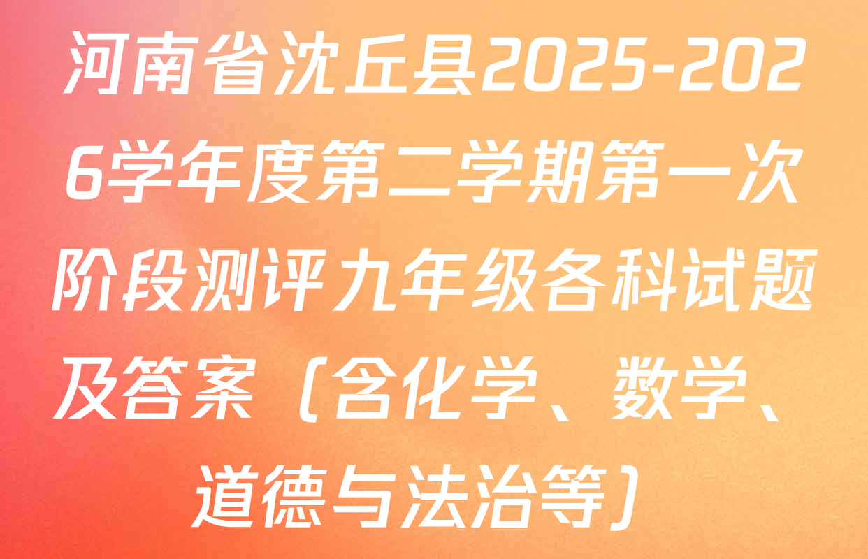 河南省沈丘县2025-2026学年度第二学期第一次阶段测评九年级各科试题及答案（含化学、数学、道德与法治等）