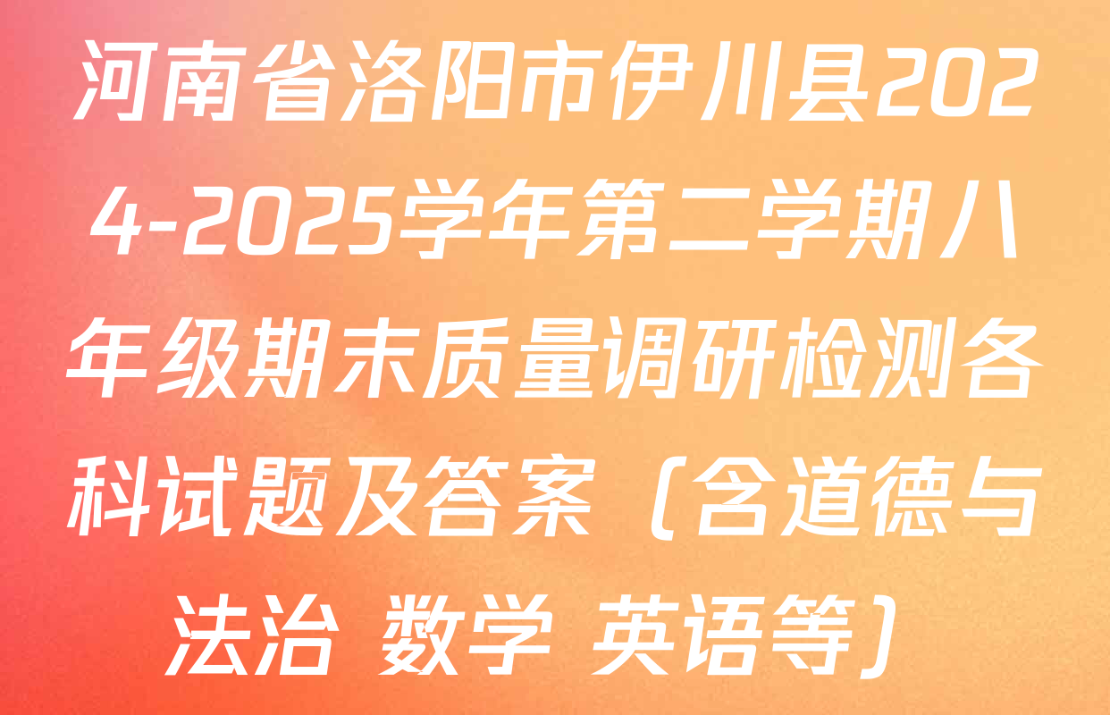 河南省洛阳市伊川县2024-2025学年第二学期八年级期末质量调研检测各科试题及答案（含道德与法治 数学 英语等）