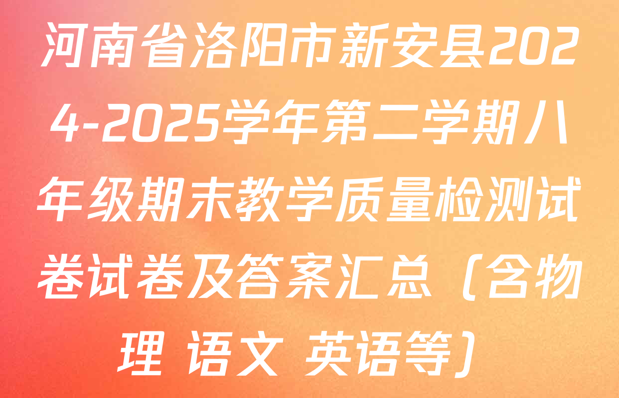 河南省洛阳市新安县2024-2025学年第二学期八年级期末教学质量检测试卷试卷及答案汇总（含物理 语文 英语等）