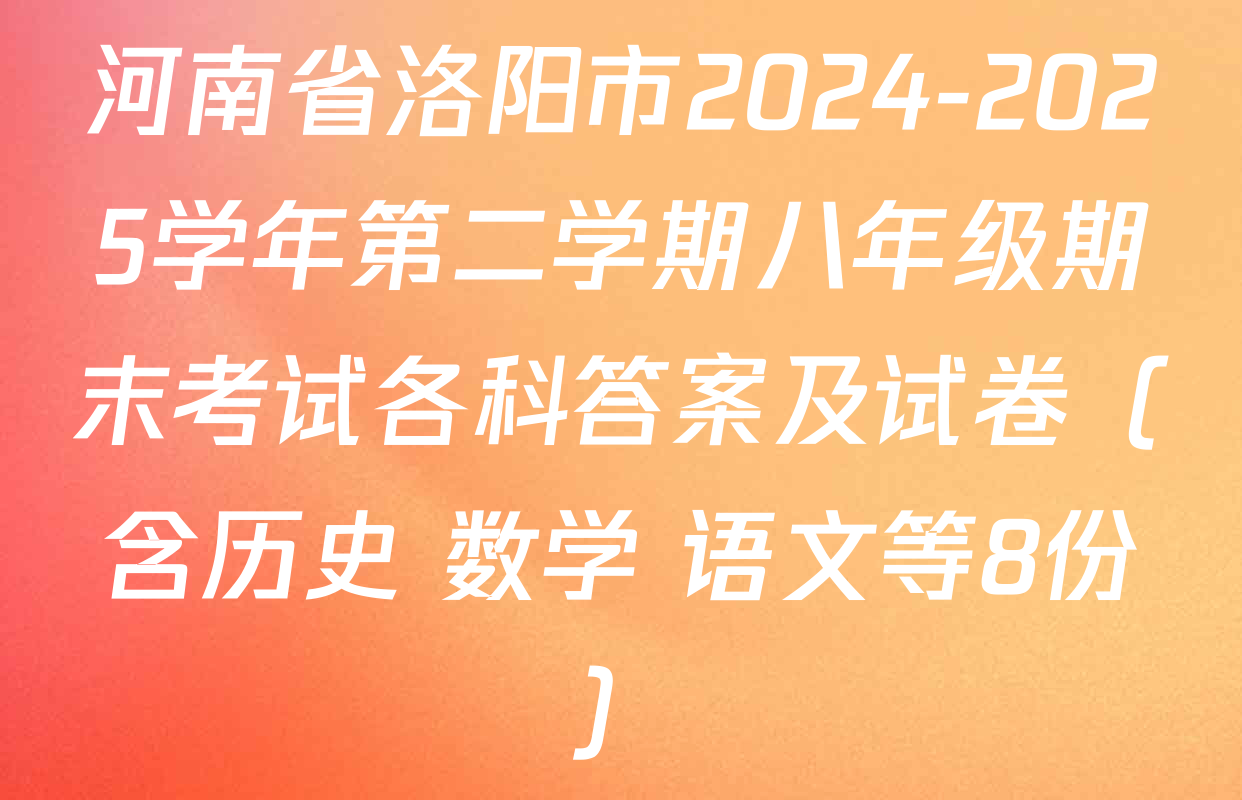 河南省洛阳市2024-2025学年第二学期八年级期末考试各科答案及试卷（含历史 数学 语文等8份）