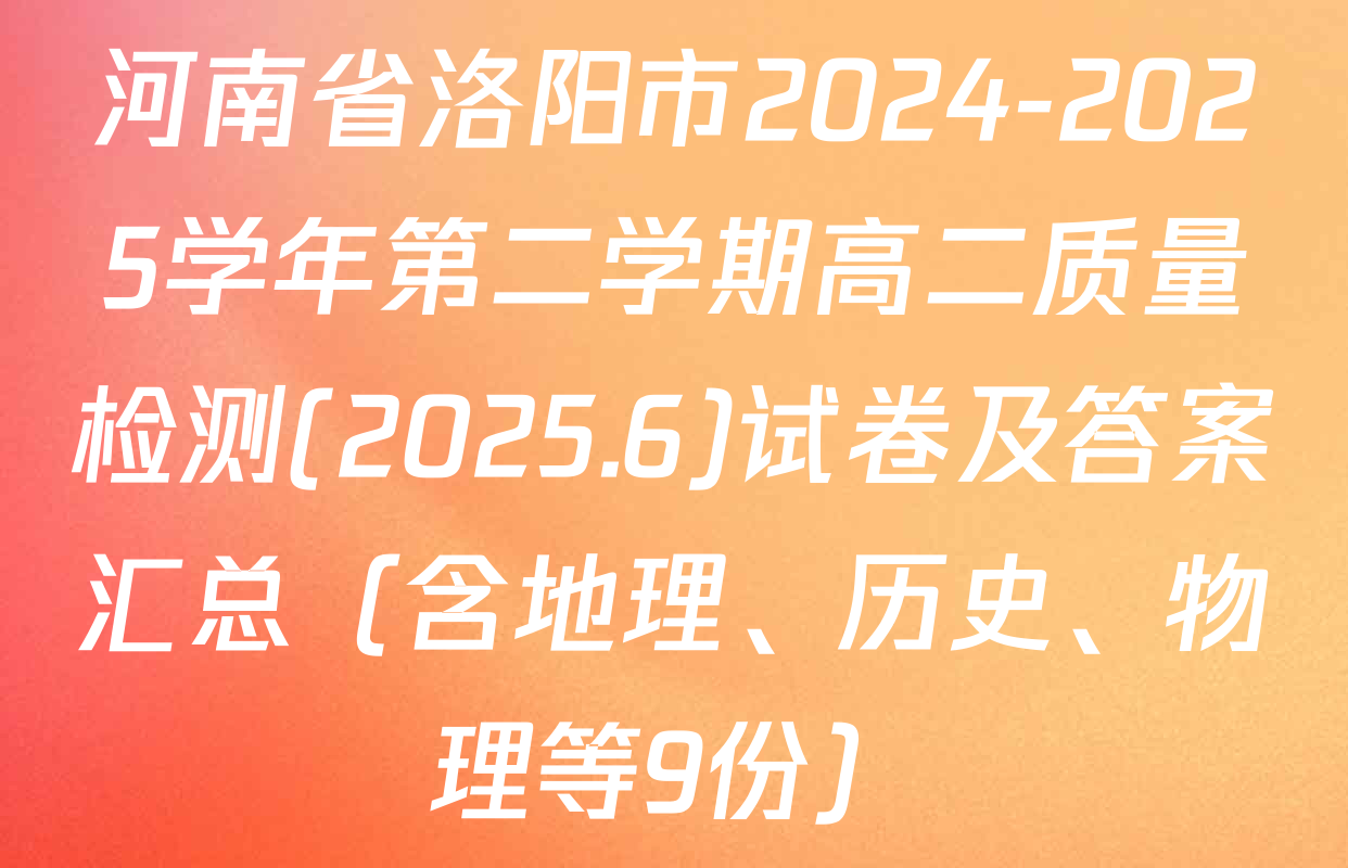 河南省洛阳市2024-2025学年第二学期高二质量检测(2025.6)试卷及答案汇总（含地理、历史、物理等9份）