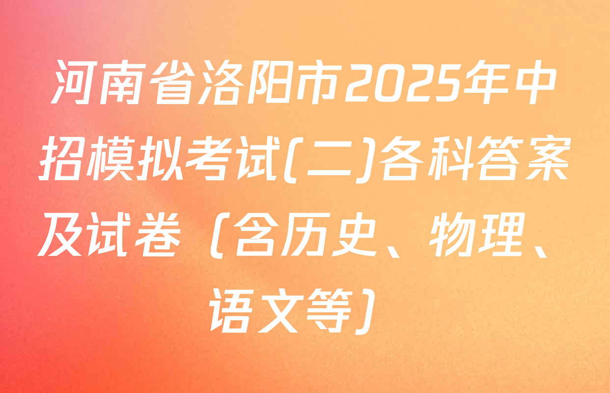 河南省洛阳市2025年中招模拟考试(二)各科答案及试卷（含历史、物理、语文等）