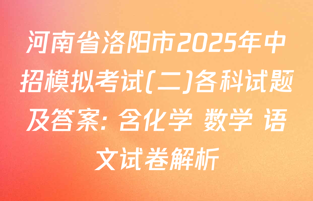 河南省洛阳市2025年中招模拟考试(二)各科试题及答案: 含化学 数学 语文试卷解析