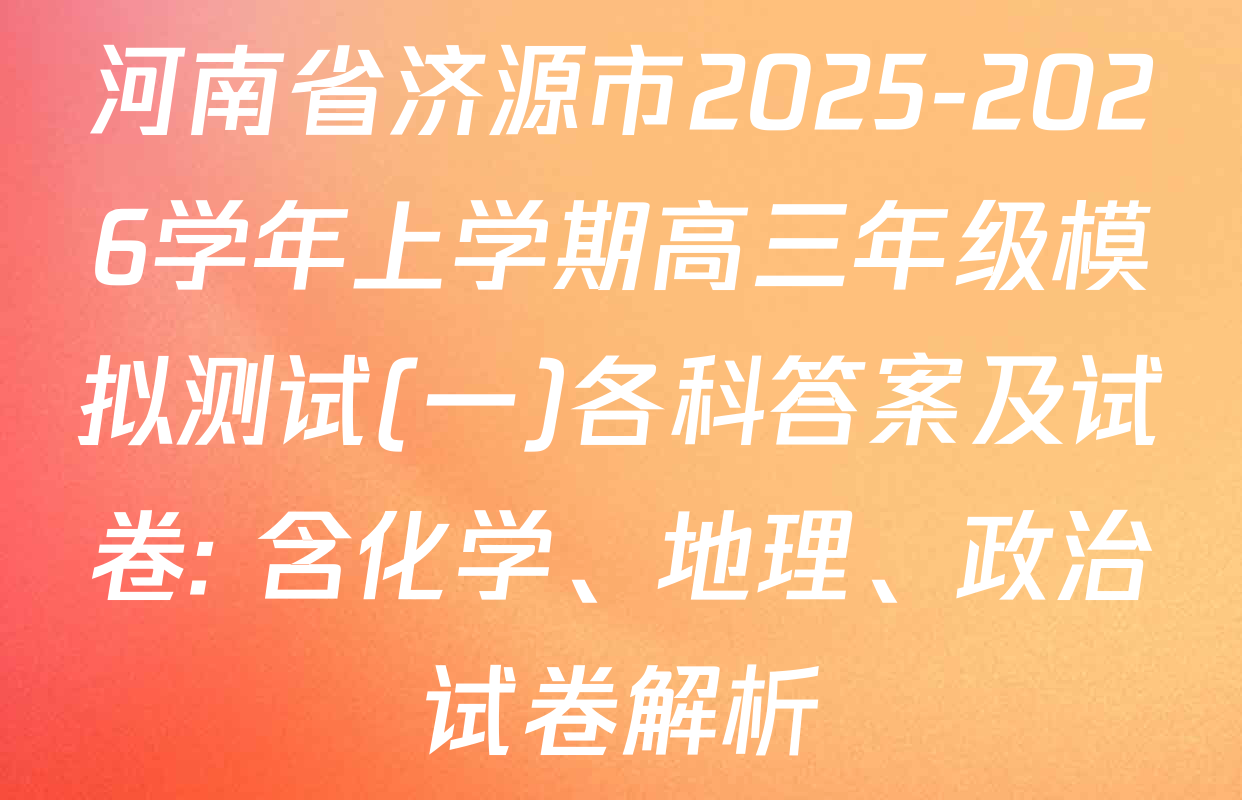 河南省济源市2025-2026学年上学期高三年级模拟测试(一)各科答案及试卷: 含化学、地理、政治试卷解析