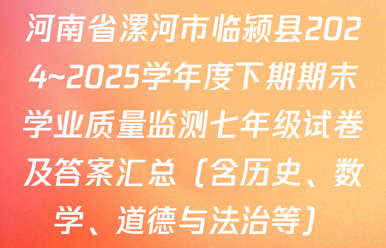 河南省漯河市临颍县2024~2025学年度下期期末学业质量监测七年级试卷及答案汇总（含历史、数学、道德与法治等）