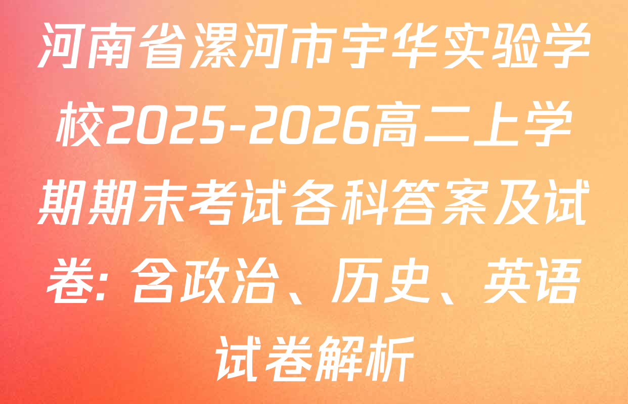 河南省漯河市宇华实验学校2025-2026高二上学期期末考试各科答案及试卷: 含政治、历史、英语试卷解析