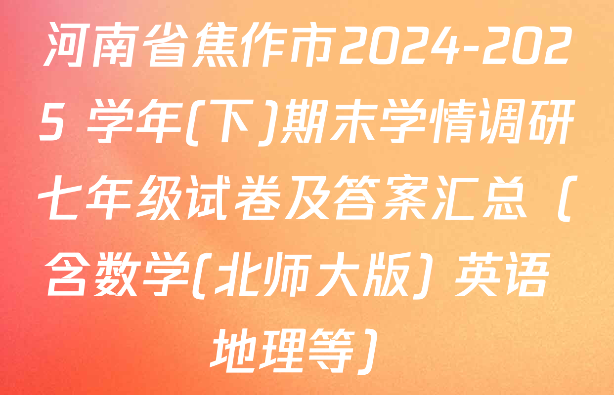 河南省焦作市2024-2025 学年(下)期末学情调研七年级试卷及答案汇总（含数学(北师大版) 英语 地理等）