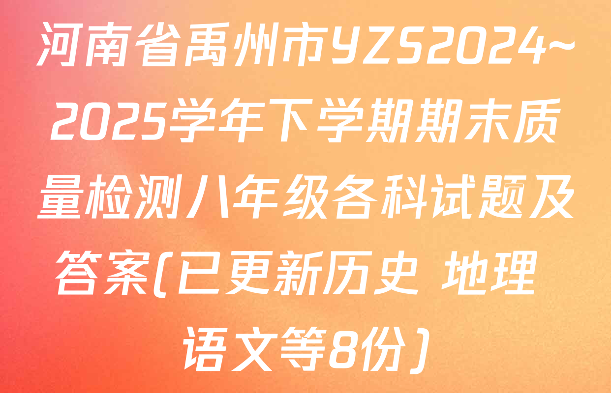 河南省禹州市YZS2024~2025学年下学期期末质量检测八年级各科试题及答案(已更新历史 地理 语文等8份)