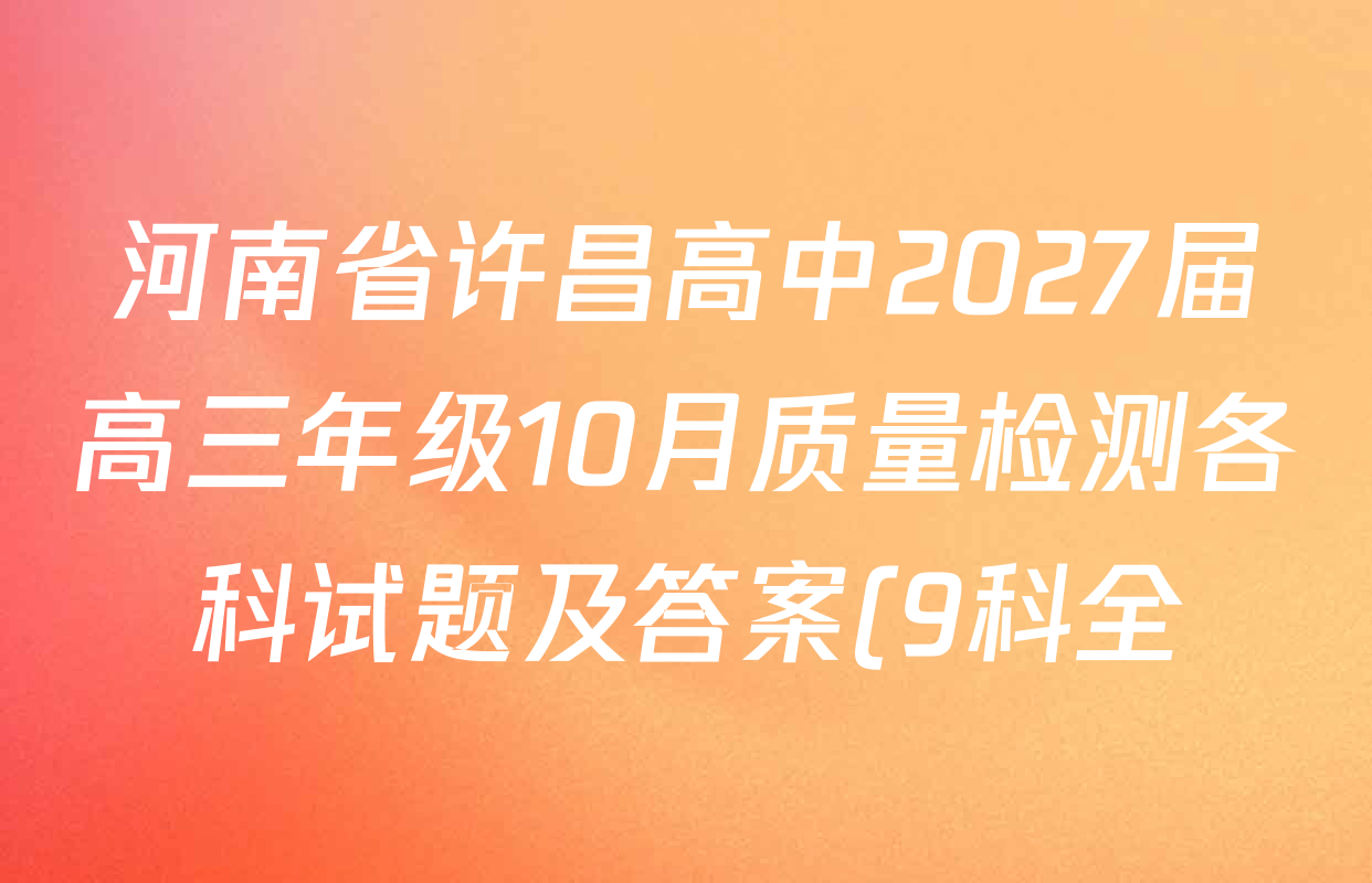 河南省许昌高中2027届高三年级10月质量检测各科试题及答案(9科全) 河南省许昌高中2027届高三年级10月质量检测各科试题及答案(9科全)