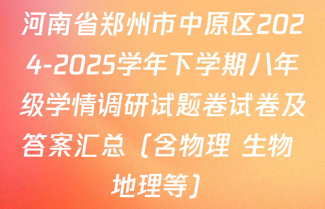 河南省郑州市中原区2024-2025学年下学期八年级学情调研试题卷试卷及答案汇总（含物理 生物 地理等）