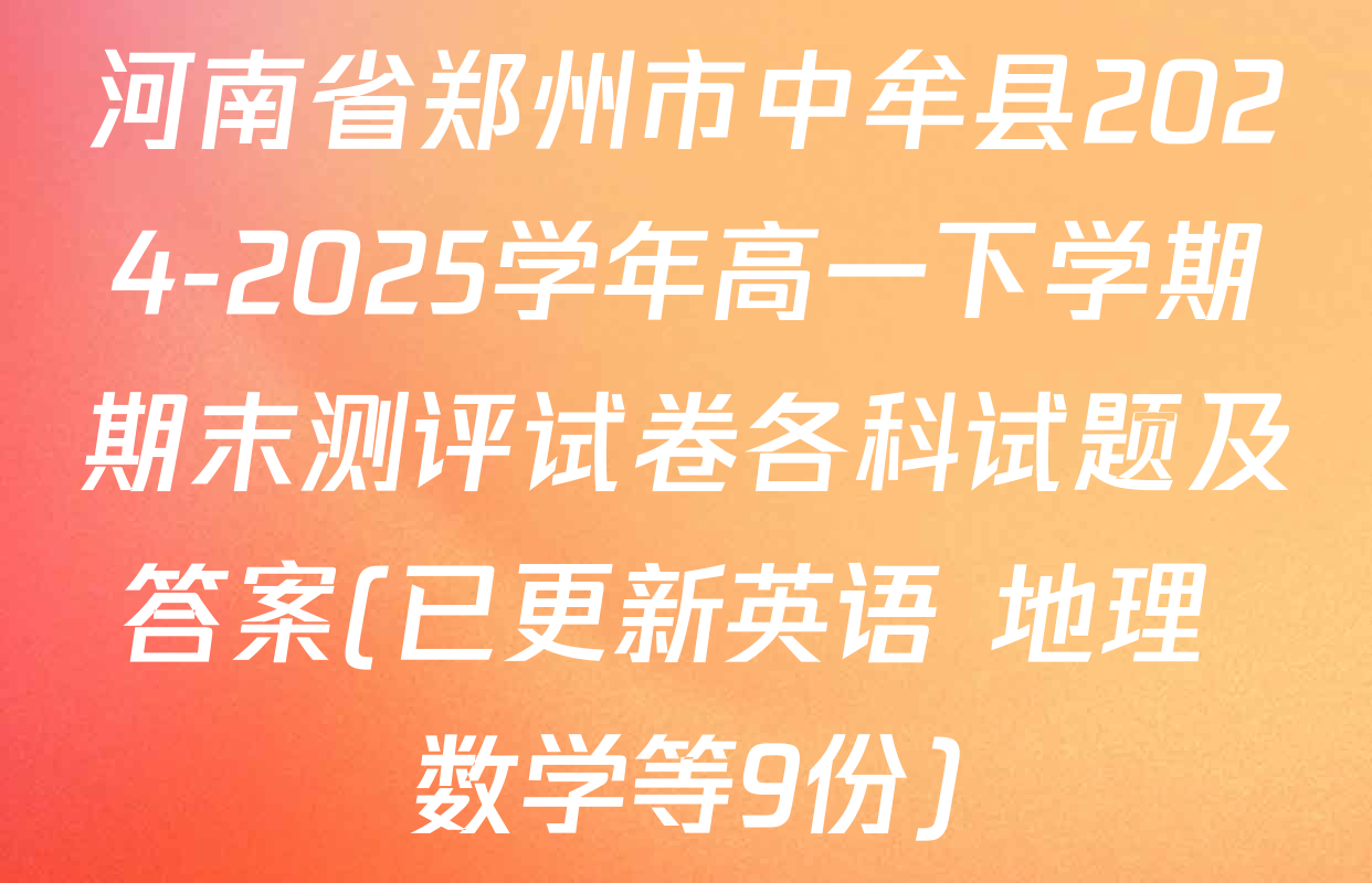 河南省郑州市中牟县2024-2025学年高一下学期期末测评试卷各科试题及答案(已更新英语 地理 数学等9份)